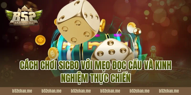Cách chơi sicbo B52 với mẹo đọc cầu và kinh nghiệm thực chiến 