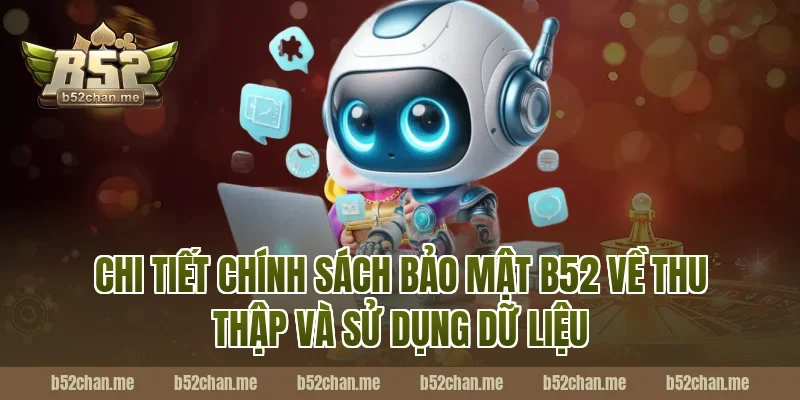 Chi tiết chính sách bảo mật B52 về thu thập và sử dụng dữ liệu
