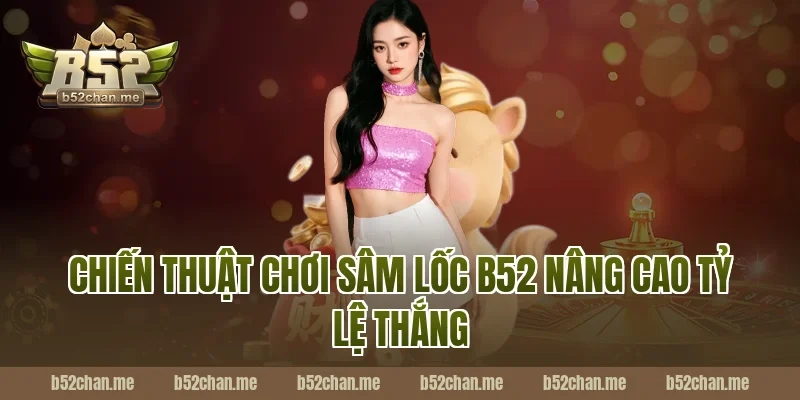 Chiến thuật chơi sâm lốc b52 nâng cao tỷ lệ thắng
