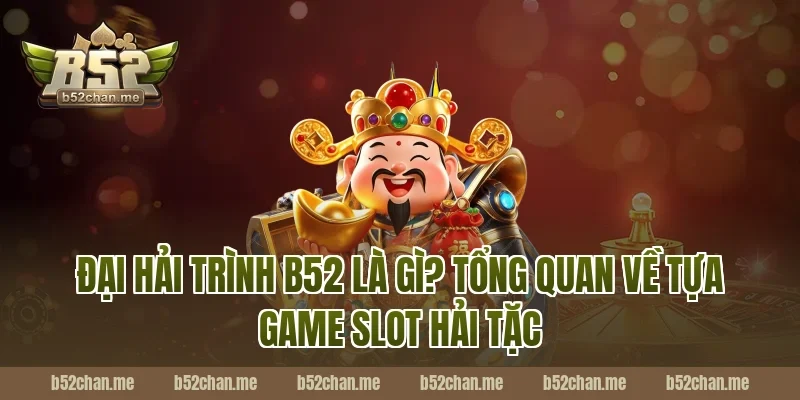 Đại Hải Trình B52 Là Gì? Tổng Quan Về Tựa Game Slot Hải Tặc
