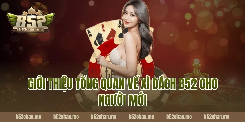 Giới thiệu tổng quan về xì dách b52 cho người mới
