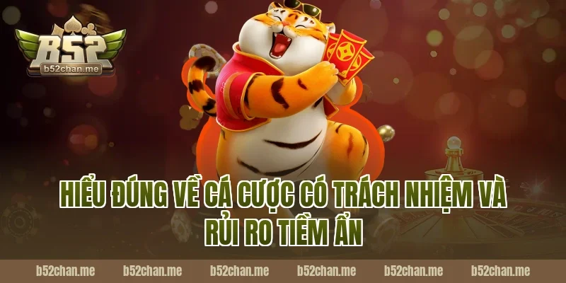 Hiểu đúng về cá cược có trách nhiệm B52 và rủi ro tiềm ẩn