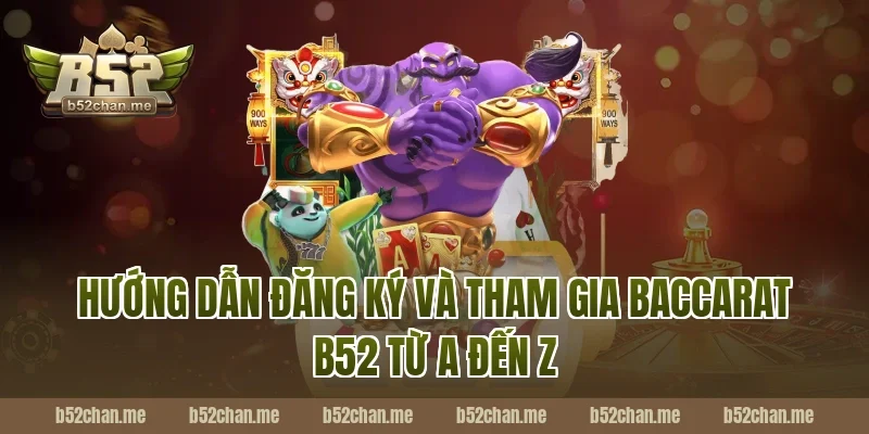 Hướng Dẫn Đăng Ký Và Tham Gia Baccarat B52 Từ A Đến Z