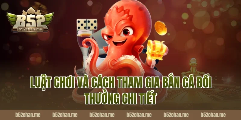 Luật chơi và cách tham gia bắn cá đổi thưởng B52 chi tiết