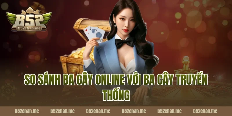 So sánh ba cây online B52 với ba cây truyền thống